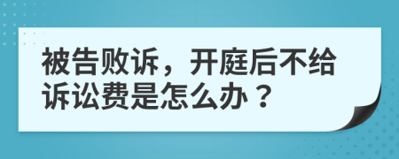 被告败诉，开庭后不给诉讼费是怎么办？