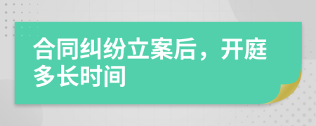 合同纠纷立案后，开庭多长时间