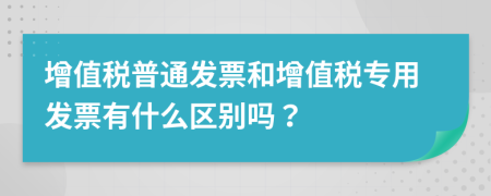 增值税普通发票和增值税专用发票有什么区别吗？