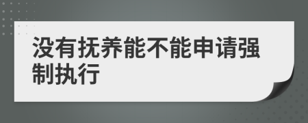 没有抚养能不能申请强制执行