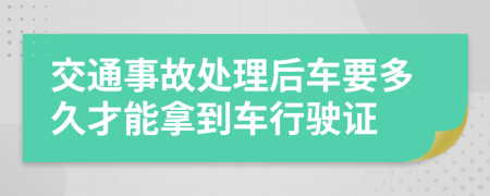 交通事故处理后车要多久才能拿到车行驶证