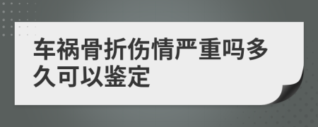 车祸骨折伤情严重吗多久可以鉴定