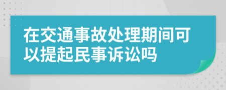 在交通事故处理期间可以提起民事诉讼吗