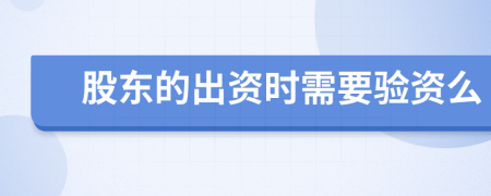 股东的出资时需要验资么