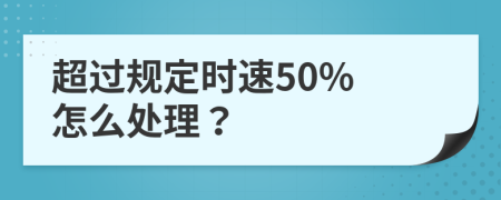 超过规定时速50% 怎么处理？