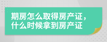 期房怎么取得房产证，什么时候拿到房产证