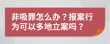 非吸罪怎么办？报案行为可以多地立案吗？