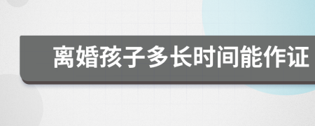 离婚孩子多长时间能作证