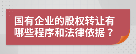 国有企业的股权转让有哪些程序和法律依据？