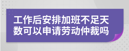 工作后安排加班不足天数可以申请劳动仲裁吗