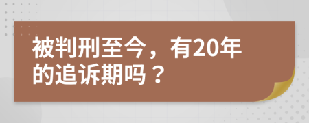 被判刑至今，有20年的追诉期吗？