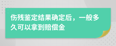 伤残鉴定结果确定后，一般多久可以拿到赔偿金