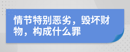 情节特别恶劣，毁坏财物，构成什么罪