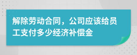 解除劳动合同，公司应该给员工支付多少经济补偿金