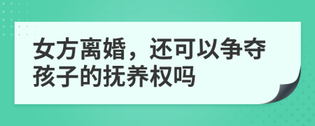 女方离婚，还可以争夺孩子的抚养权吗