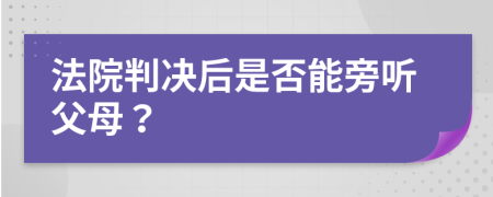 法院判决后是否能旁听父母？