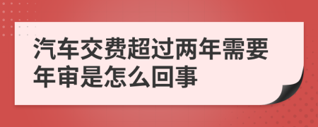 汽车交费超过两年需要年审是怎么回事