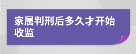 家属判刑后多久才开始收监