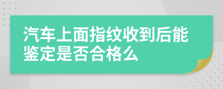 汽车上面指纹收到后能鉴定是否合格么