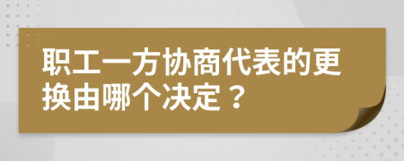 职工一方协商代表的更换由哪个决定？