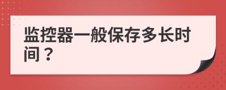 监控器一般保存多长时间？