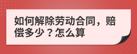 如何解除劳动合同，赔偿多少？怎么算