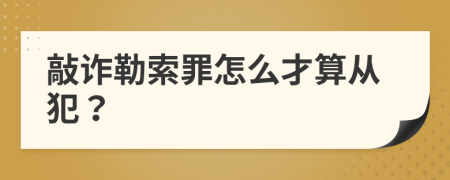 敲诈勒索罪怎么才算从犯？