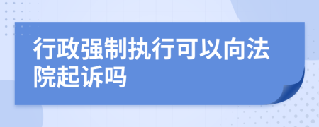 行政强制执行可以向法院起诉吗