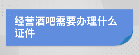 经营酒吧需要办理什么证件