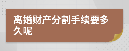 离婚财产分割手续要多久呢