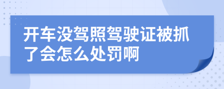 开车没驾照驾驶证被抓了会怎么处罚啊