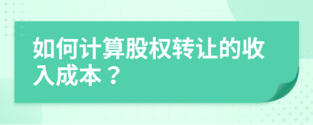 如何计算股权转让的收入成本？