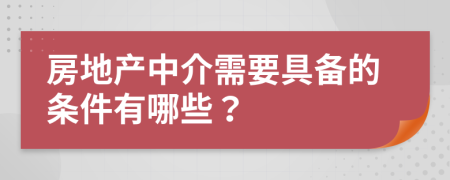 房地产中介需要具备的条件有哪些？