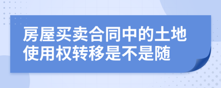 房屋买卖合同中的土地使用权转移是不是随