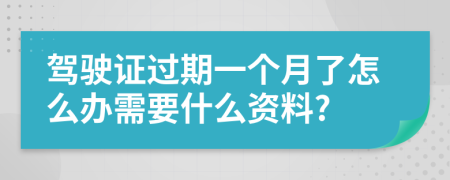 驾驶证过期一个月了怎么办需要什么资料?