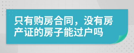 只有购房合同，没有房产证的房子能过户吗