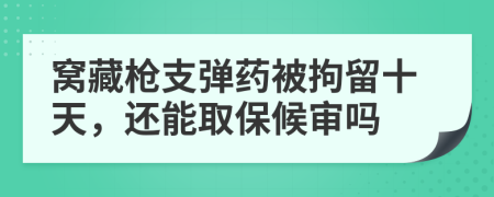 窝藏枪支弹药被拘留十天，还能取保候审吗