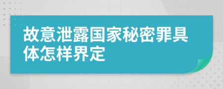 故意泄露国家秘密罪具体怎样界定