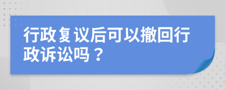 行政复议后可以撤回行政诉讼吗？