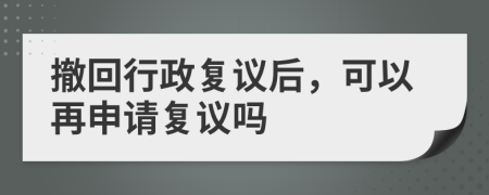 撤回行政复议后，可以再申请复议吗