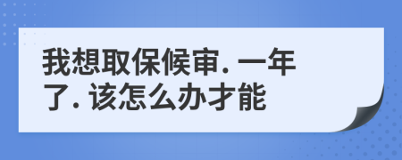 我想取保候审. 一年了. 该怎么办才能