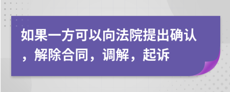 如果一方可以向法院提出确认，解除合同，调解，起诉