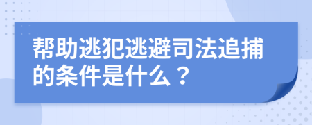 帮助逃犯逃避司法追捕的条件是什么？