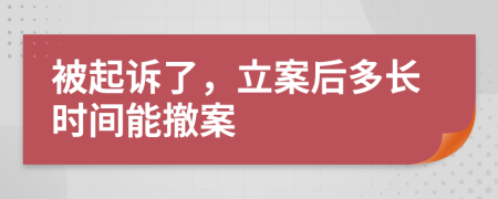 被起诉了，立案后多长时间能撤案