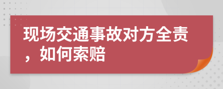 现场交通事故对方全责，如何索赔