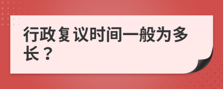 行政复议时间一般为多长？