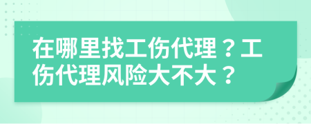 在哪里找工伤代理？工伤代理风险大不大？