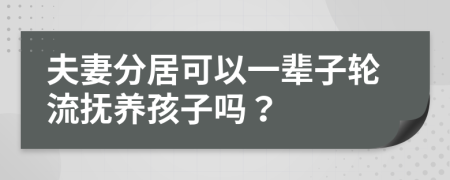 夫妻分居可以一辈子轮流抚养孩子吗？