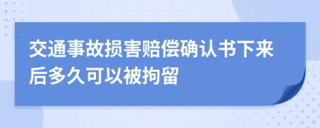 交通事故损害赔偿确认书下来后多久可以被拘留