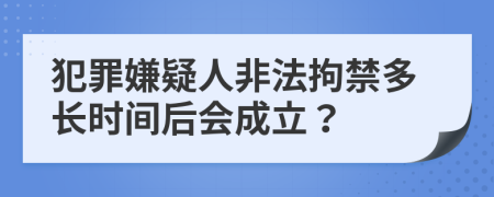 犯罪嫌疑人非法拘禁多长时间后会成立？